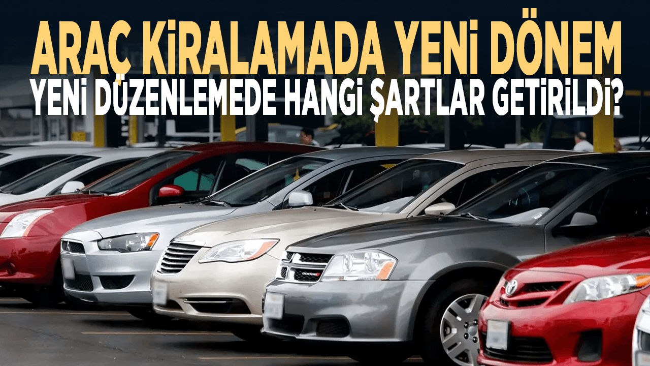 Araç kiralamada yeni dönem... Yeni düzenlemede hangi şartlar getirildi?
