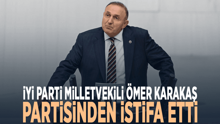 İYİ Parti Milletvekili Ömer Karakaş partisinden istifa etti